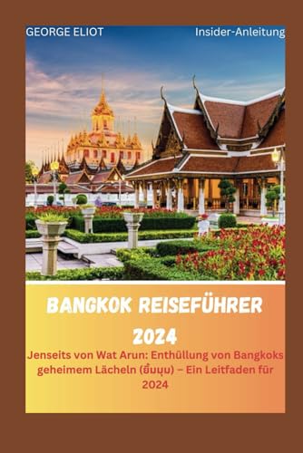 BANGKOK REISEFÜHRER 2024: Jenseits von Wat Arun: Enthüllung von Bangkoks geheimem Lächeln (ยิ้มมุม) – Ein Leitfaden für 2024 von Independently published